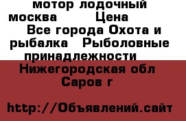 мотор лодочный москва-25.  › Цена ­ 10 000 - Все города Охота и рыбалка » Рыболовные принадлежности   . Нижегородская обл.,Саров г.